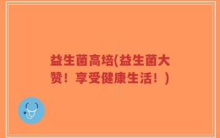 益生菌高培(益生菌大赞！享受健康生活！)