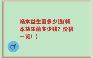 畅本益生菌多少钱(畅本益生菌多少钱？价格一览！)