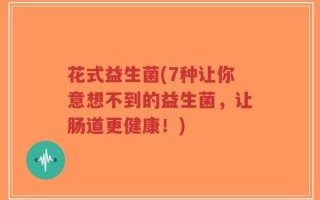 花式益生菌(7种让你意想不到的益生菌，让肠道更健康！)