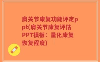 肩关节康复功能评定ppt(肩关节康复评估PPT模板：量化康复恢复程度)