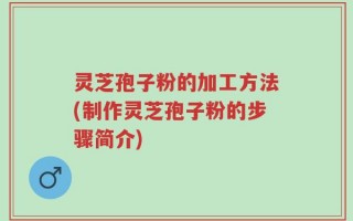灵芝孢子粉的加工方法(制作灵芝孢子粉的步骤简介)