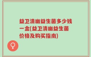 益卫清幽益生菌多少钱一盒(益卫清幽益生菌价格及购买指南)