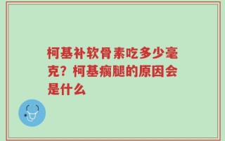 柯基补软骨素吃多少毫克？柯基瘸腿的原因会是什么