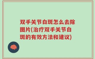 双手关节白斑怎么去除图片(治疗双手关节白斑的有效方法和建议)