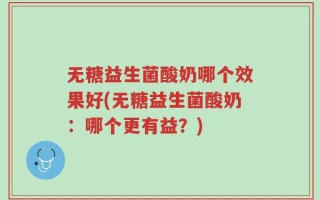 无糖益生菌酸奶哪个效果好(无糖益生菌酸奶：哪个更有益？)