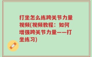 打坐怎么练跨关节力量视频(视频教程：如何增强跨关节力量——打坐练习)