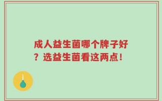 成人益生菌哪个牌子好？选益生菌看这两点！