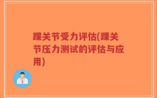 踝关节受力评估(踝关节压力测试的评估与应用)
