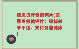 康恩贝牌氨糖钙片(康恩贝氨糖钙片：缓解关节不适，支持骨骼健康)