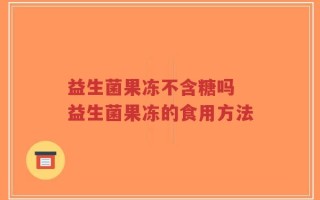 益生菌果冻不含糖吗 益生菌果冻的食用方法