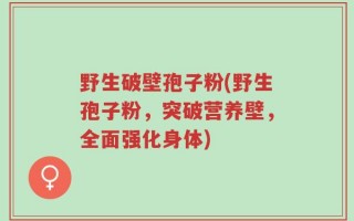 野生破壁孢子粉(野生孢子粉，突破营养壁，全面强化身体)