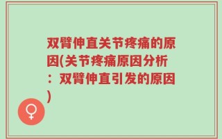 双臂伸直关节疼痛的原因(关节疼痛原因分析：双臂伸直引发的原因)