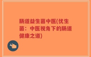 肠道益生菌中医(优生菌：中医视角下的肠道健康之道)