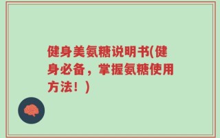 健身美氨糖说明书(健身必备，掌握氨糖使用方法！)