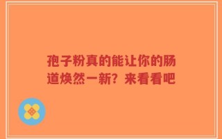孢子粉真的能让你的肠道焕然一新？来看看吧