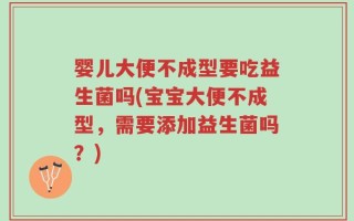 婴儿大便不成型要吃益生菌吗(宝宝大便不成型，需要添加益生菌吗？)