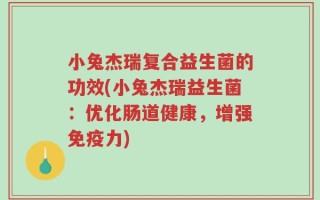 小兔杰瑞复合益生菌的功效(小兔杰瑞益生菌：优化肠道健康，增强免疫力)