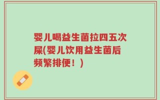 婴儿喝益生菌拉四五次屎(婴儿饮用益生菌后频繁排便！)