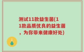 测试11款益生菌(11款品质优良的益生菌，为你带来健康好处)
