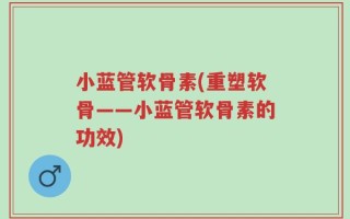 小蓝管软骨素(重塑软骨——小蓝管软骨素的功效)