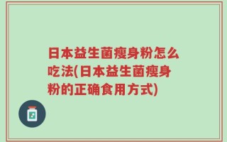 日本益生菌瘦身粉怎么吃法(日本益生菌瘦身粉的正确食用方式)