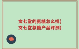 文七堂的氨糖怎么样(文七堂氨糖产品评测)