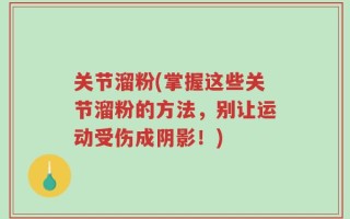 关节溜粉(掌握这些关节溜粉的方法，别让运动受伤成阴影！)