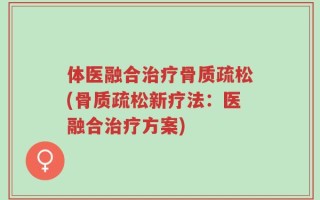 体医融合治疗骨质疏松(骨质疏松新疗法：医融合治疗方案)