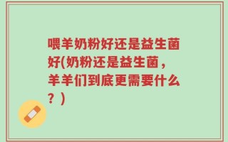 喂羊奶粉好还是益生菌好(奶粉还是益生菌，羊羊们到底更需要什么？)
