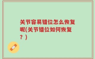 关节容易错位怎么恢复呢(关节错位如何恢复？)