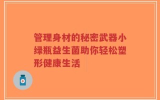 管理身材的秘密武器小绿瓶益生菌助你轻松塑形健康生活