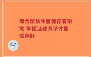 即食型益生菌保存有讲究 掌握这些方法才能保存好