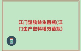江门塑胶益生菌瓶(江门生产塑料增效菌瓶)