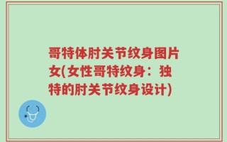 哥特体肘关节纹身图片女(女性哥特纹身：独特的肘关节纹身设计)