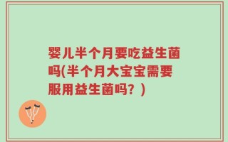 婴儿半个月要吃益生菌吗(半个月大宝宝需要服用益生菌吗？)