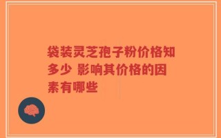袋装灵芝孢子粉价格知多少 影响其价格的因素有哪些
