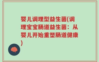 婴儿调理型益生菌(调理宝宝肠道益生菌：从婴儿开始重塑肠道健康)
