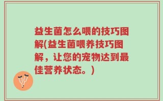 益生菌怎么喂的技巧图解(益生菌喂养技巧图解，让您的宠物达到最佳营养状态。)