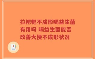 拉粑粑不成形喝益生菌有用吗 喝益生菌能否改善大便不成形状况
