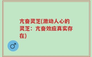 亢奋灵芝(激动人心的灵芝：亢奋效应真实存在)