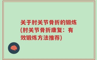 关于肘关节骨折的锻炼(肘关节骨折康复：有效锻炼方法推荐)