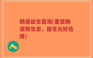 肠道益生菌液(重塑肠道微生态，益生元好选择)