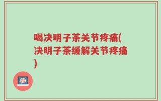 喝决明子茶关节疼痛(决明子茶缓解关节疼痛)