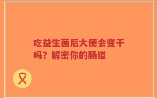吃益生菌后大便会变干吗？解密你的肠道