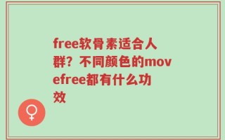 free软骨素适合人群？不同颜色的movefree都有什么功效
