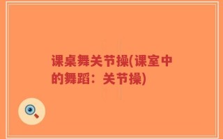 课桌舞关节操(课室中的舞蹈：关节操)
