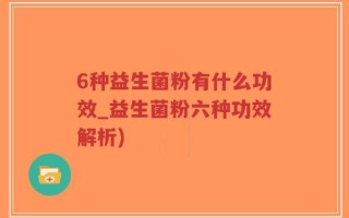 6种益生菌粉有什么功效_益生菌粉六种功效解析)