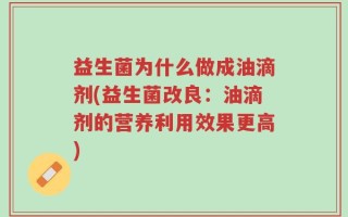 益生菌为什么做成油滴剂(益生菌改良：油滴剂的营养利用效果更高)