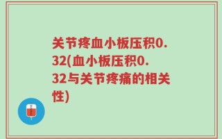 关节疼血小板压积0.32(血小板压积0.32与关节疼痛的相关性)