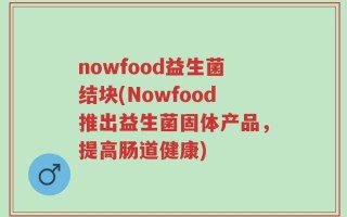 nowfood益生菌结块(Nowfood推出益生菌固体产品，提高肠道健康)
